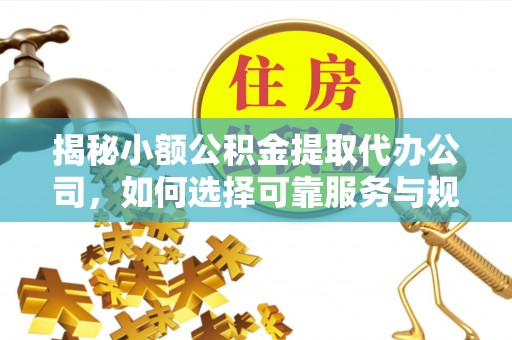 门源揭秘小额公积金提取代办公司，如何选择可靠服务与规避风险
