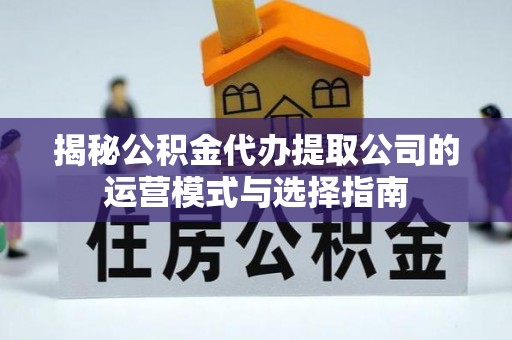 门源揭秘公积金代办提取公司的运营模式与选择指南