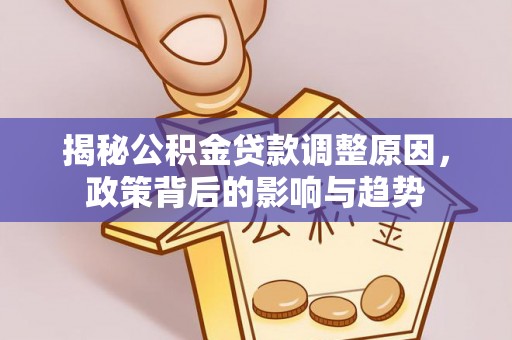 门源揭秘公积金贷款调整原因，政策背后的影响与趋势