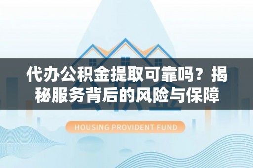 门源代办公积金提取可靠吗？揭秘服务背后的风险与保障