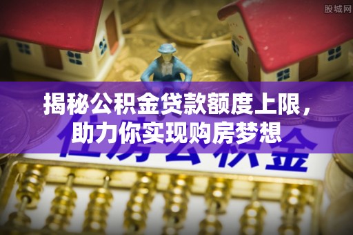门源揭秘公积金贷款额度上限，助力你实现购房梦想