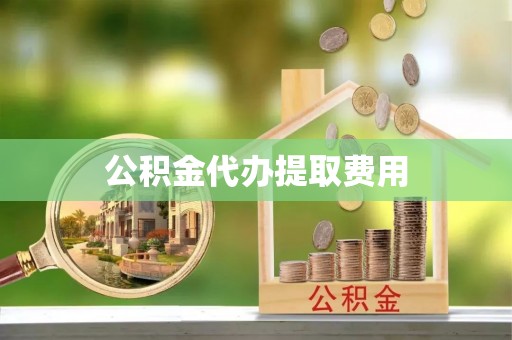 门源公积金代办提取费用