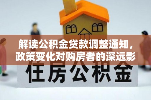 门源解读公积金贷款调整通知，政策变化对购房者的深远影响