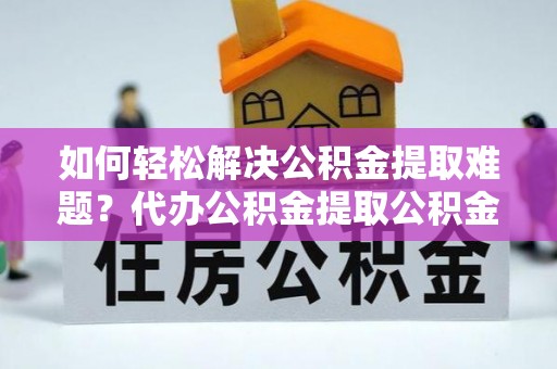 门源如何轻松解决公积金提取难题？代办公积金提取公积金服务详解