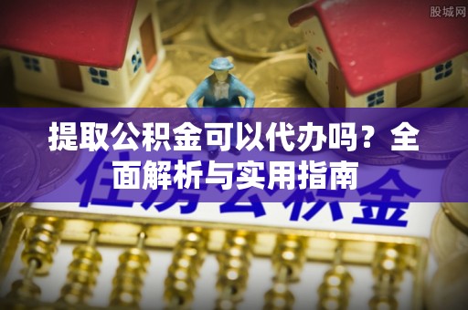 门源提取公积金可以代办吗？全面解析与实用指南