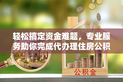 门源轻松搞定资金难题，专业服务助你完成代办理住房公积金提取