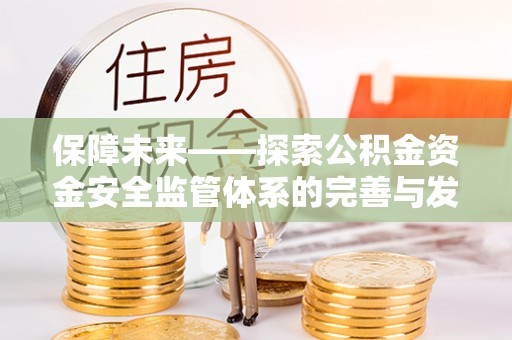 门源保障未来——探索公积金资金安全监管体系的完善与发展
