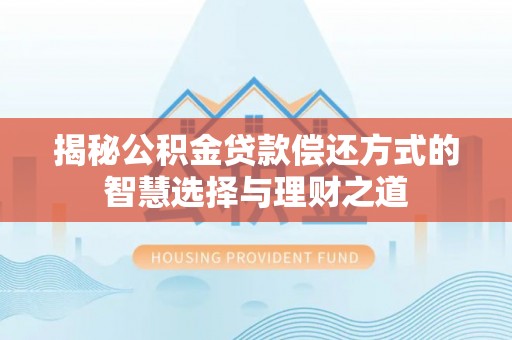 门源揭秘公积金贷款偿还方式的智慧选择与理财之道