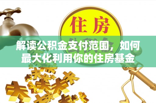 门源解读公积金支付范围，如何最大化利用你的住房基金