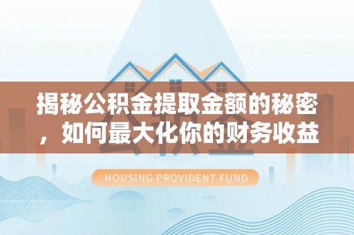 门源揭秘公积金提取金额的秘密，如何最大化你的财务收益