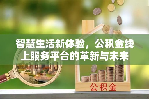 门源智慧生活新体验，公积金线上服务平台的革新与未来