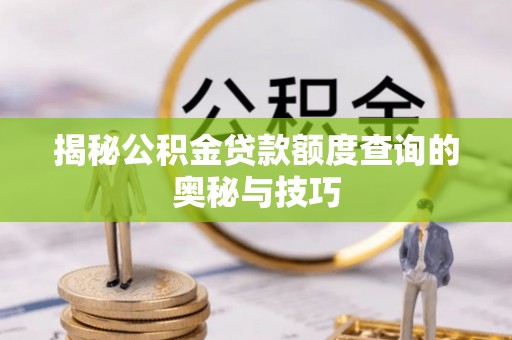 门源揭秘公积金贷款额度查询的奥秘与技巧