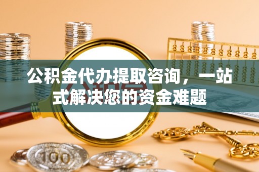 门源公积金代办提取咨询，一站式解决您的资金难题