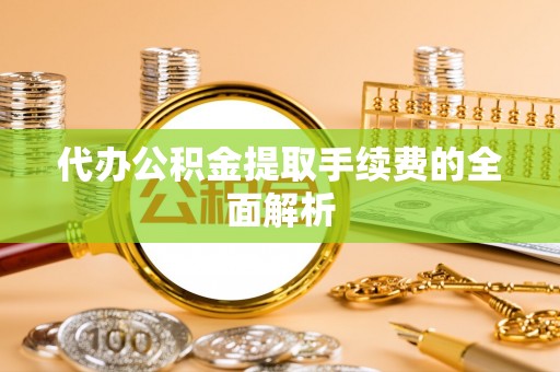 门源代办公积金提取手续费的全面解析