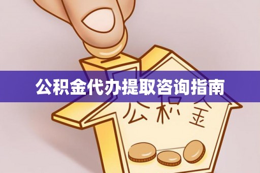 门源公积金代办提取咨询指南