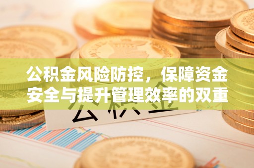 门源公积金风险防控，保障资金安全与提升管理效率的双重探索