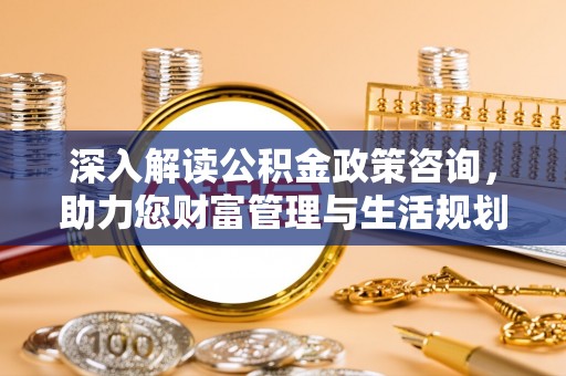 门源深入解读公积金政策咨询，助力您财富管理与生活规划