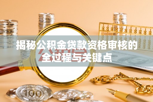 门源揭秘公积金贷款资格审核的全过程与关键点