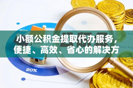 门源小额公积金提取代办服务，便捷、高效、省心的解决方案