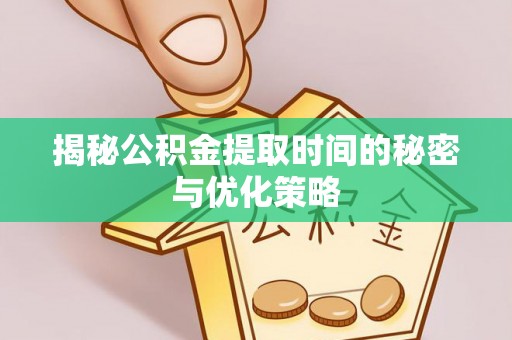 门源揭秘公积金提取时间的秘密与优化策略