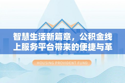 门源智慧生活新篇章，公积金线上服务平台带来的便捷与革新