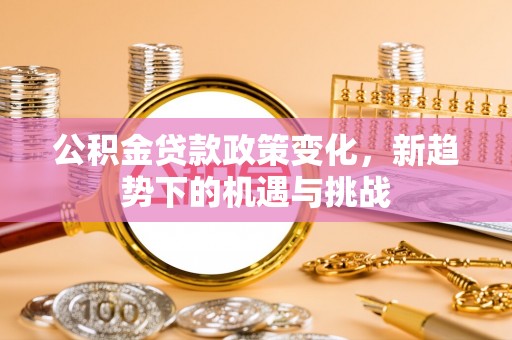 门源公积金贷款政策变化，新趋势下的机遇与挑战