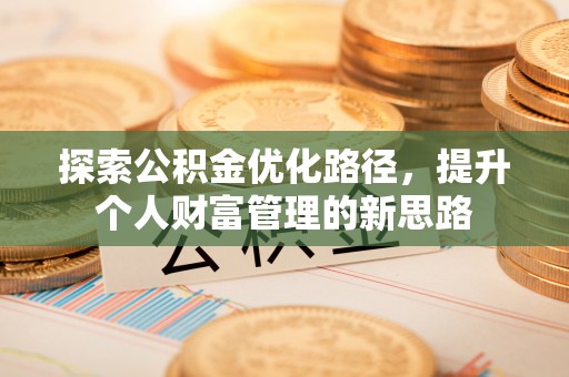 门源探索公积金优化路径，提升个人财富管理的新思路
