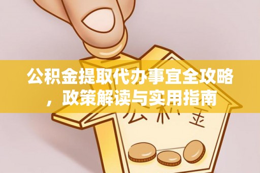 门源公积金提取代办事宜全攻略，政策解读与实用指南
