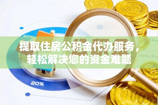门源提取住房公积金代办服务，轻松解决您的资金难题