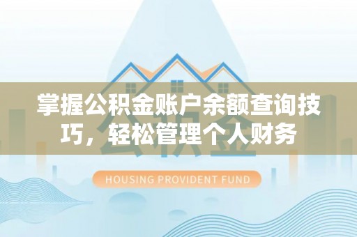 门源掌握公积金账户余额查询技巧，轻松管理个人财务