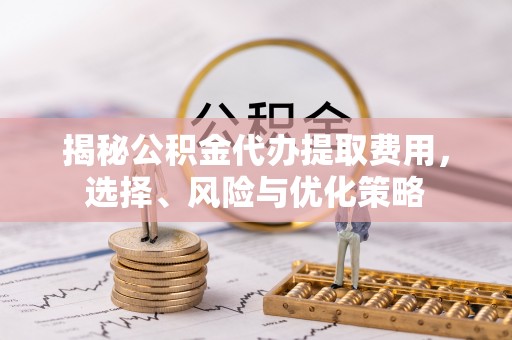 门源揭秘公积金代办提取费用，选择、风险与优化策略