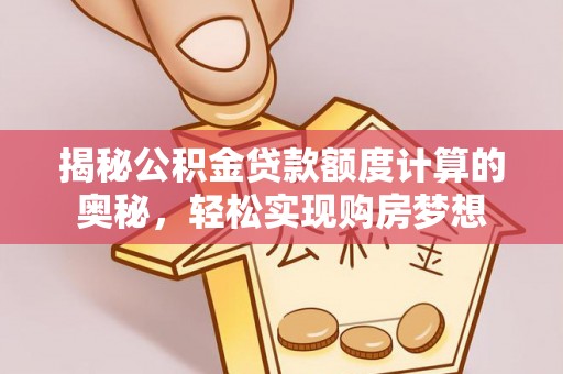 门源揭秘公积金贷款额度计算的奥秘，轻松实现购房梦想