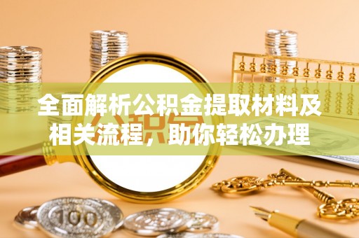 门源全面解析公积金提取材料及相关流程，助你轻松办理