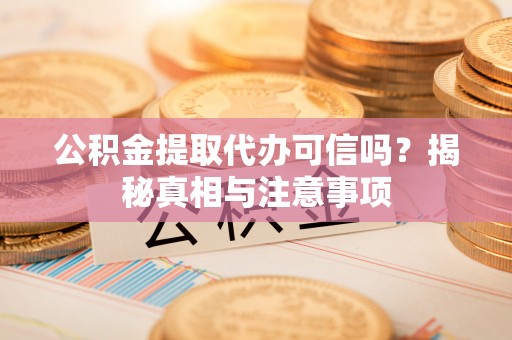 门源公积金提取代办可信吗？揭秘真相与注意事项
