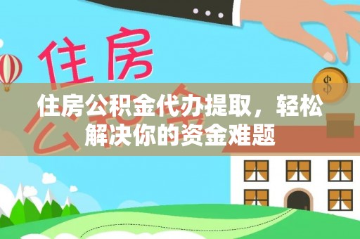 门源住房公积金代办提取，轻松解决你的资金难题