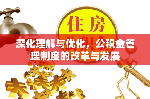 门源深化理解与优化，公积金管理制度的改革与发展
