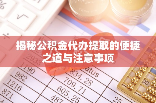 门源揭秘公积金代办提取的便捷之道与注意事项