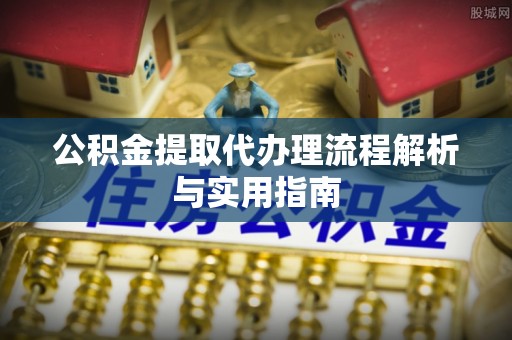 门源公积金提取代办理流程解析与实用指南