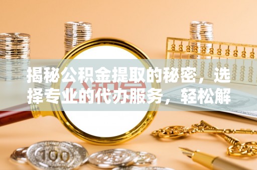 门源揭秘公积金提取的秘密，选择专业的代办服务，轻松解决你的难题