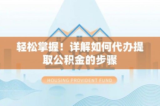 门源轻松掌握！详解如何代办提取公积金的步骤