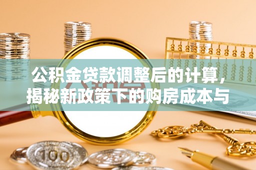 门源公积金贷款调整后的计算，揭秘新政策下的购房成本与规划
