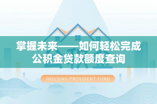 门源掌握未来——如何轻松完成公积金贷款额度查询