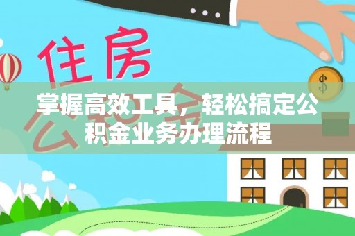 门源掌握高效工具，轻松搞定公积金业务办理流程