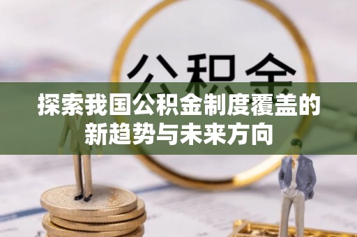门源探索我国公积金制度覆盖的新趋势与未来方向