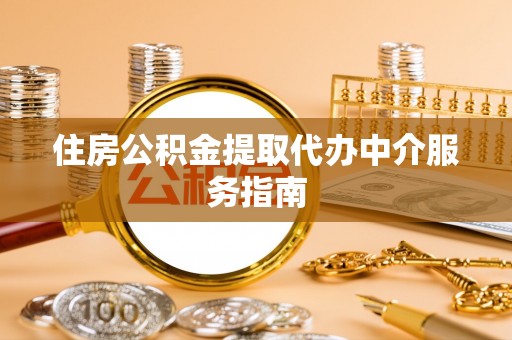 门源住房公积金提取代办中介服务指南