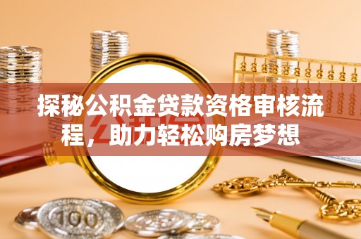 门源探秘公积金贷款资格审核流程，助力轻松购房梦想