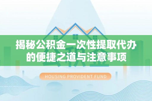 门源揭秘公积金一次性提取代办的便捷之道与注意事项