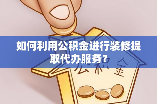 门源如何利用公积金进行装修提取代办服务？