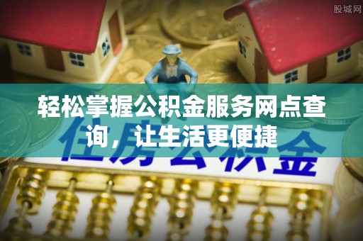 门源轻松掌握公积金服务网点查询，让生活更便捷