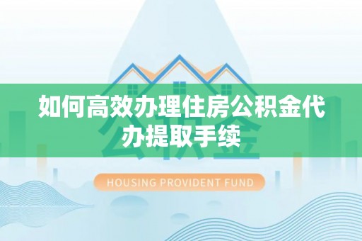 门源如何高效办理住房公积金代办提取手续